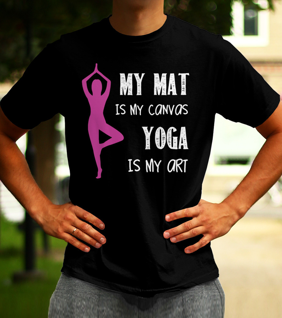 My Mat Is My Canvas Yoga Is My T-Shirt