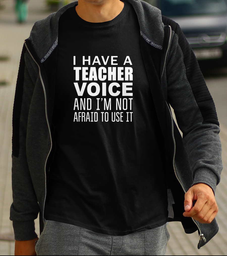 I Have A Teacher Voice And I'm Not Afraid To Use It T-Shirt