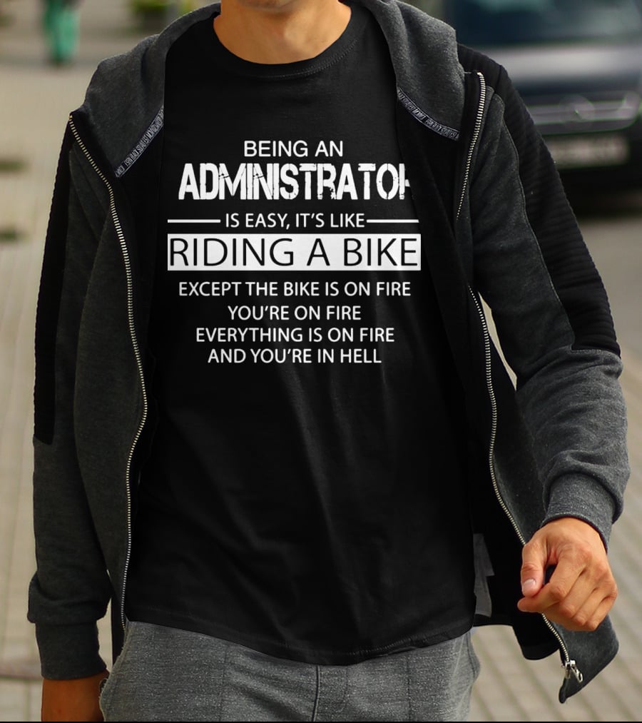 Being An Administrator Is Easy It's Like Riding A Bike Except The Bike Is On Fire You're On Fire Everything Is On Fire And You're In Hell T-Shirt