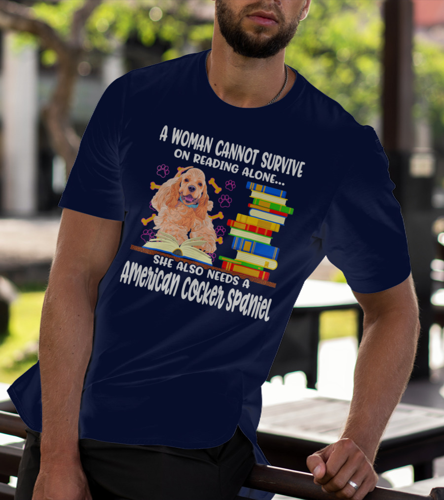 A Woman Cannot Survive On Reading Alone She Also Needs A American Cocker Spaniel T-Shirt