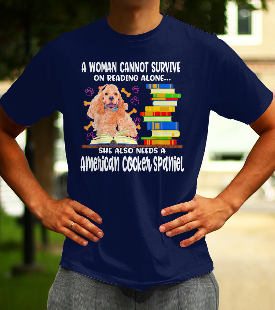 A Woman Cannot Survive On Reading Alone She Also Needs A American Cocker Spaniel T-Shirt