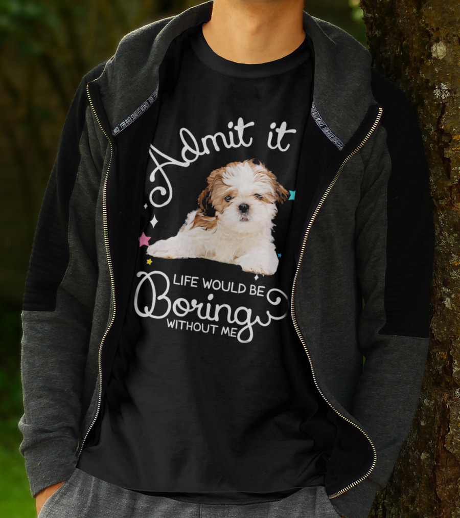 Admit It Life Would Be Boring Without Me Shih Tzu Puppy T-Shirt