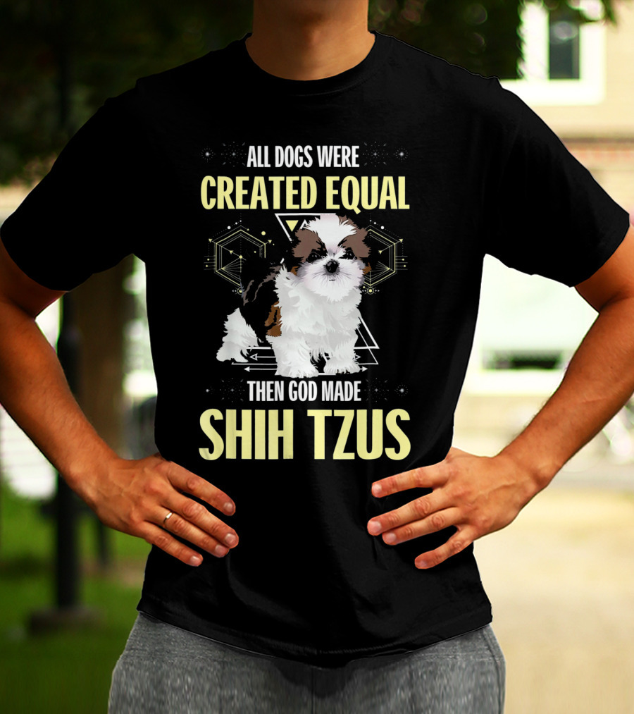 All Dogs Were Created Equal Then God Made Shih Tzus T-Shirt