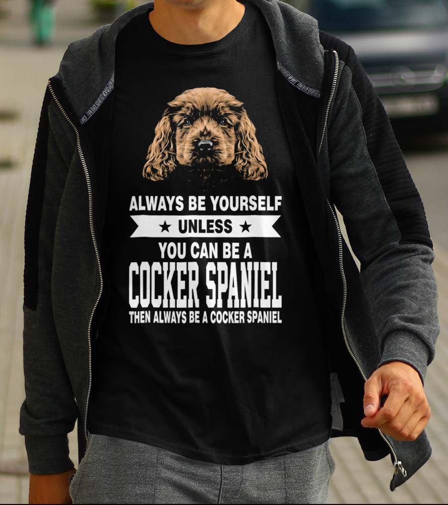 Always Be Yourself Unless You Can Be A Cocker Spaniel Then Always Be A Cocker Spaniel T-Shirt