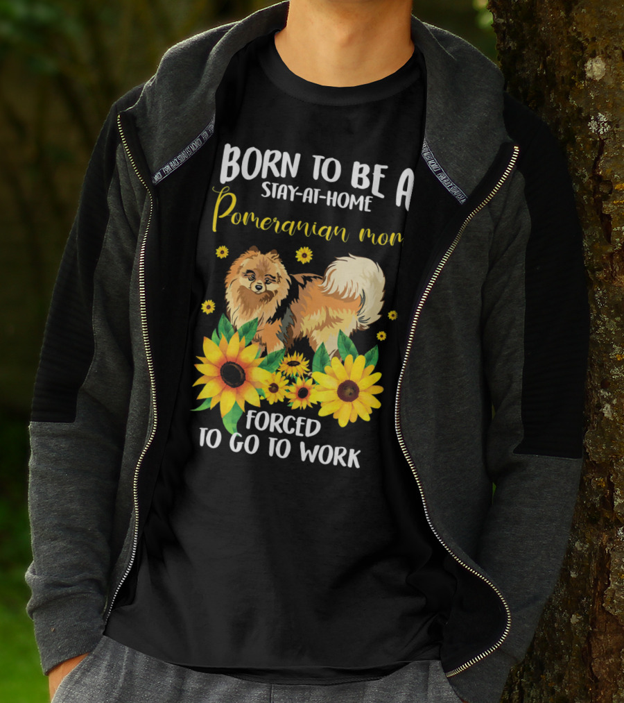 Born To Be A Stay-at-Home Pomeranian Mom Forced To Go To Work With Sunflowers T-Shirt