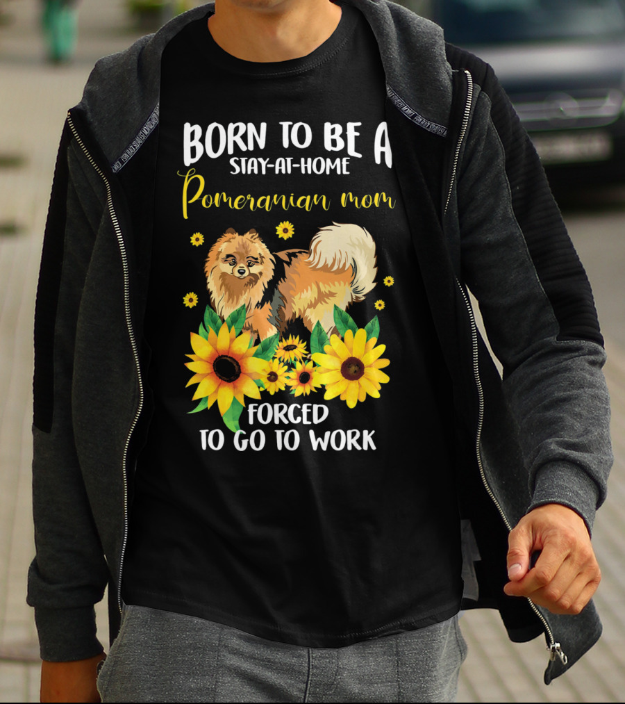 Born To Be A Stay-at-Home Pomeranian Mom Forced To Go To Work With Sunflowers T-Shirt