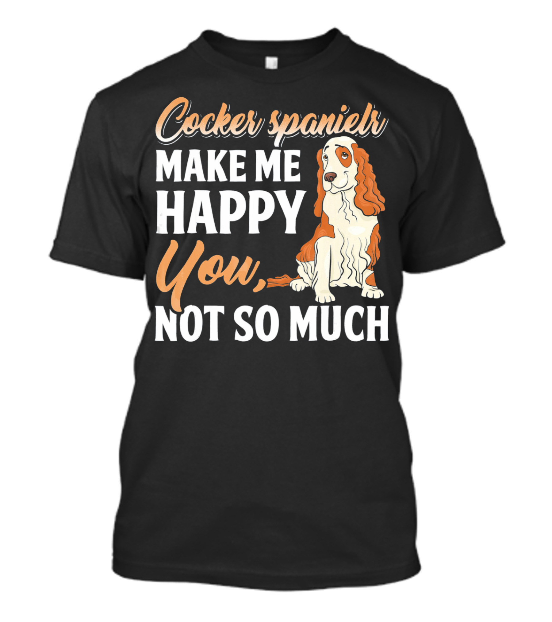 Cocker Spaniel Make Me Happy You Not So Much T-Shirt