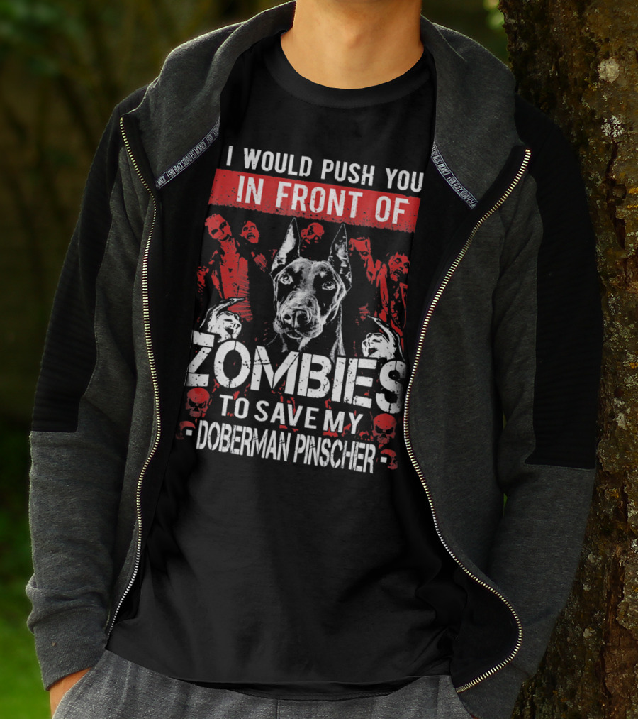 I Would Push You In Front Of Zombies To Save My Doberman Pinscher T-Shirt
