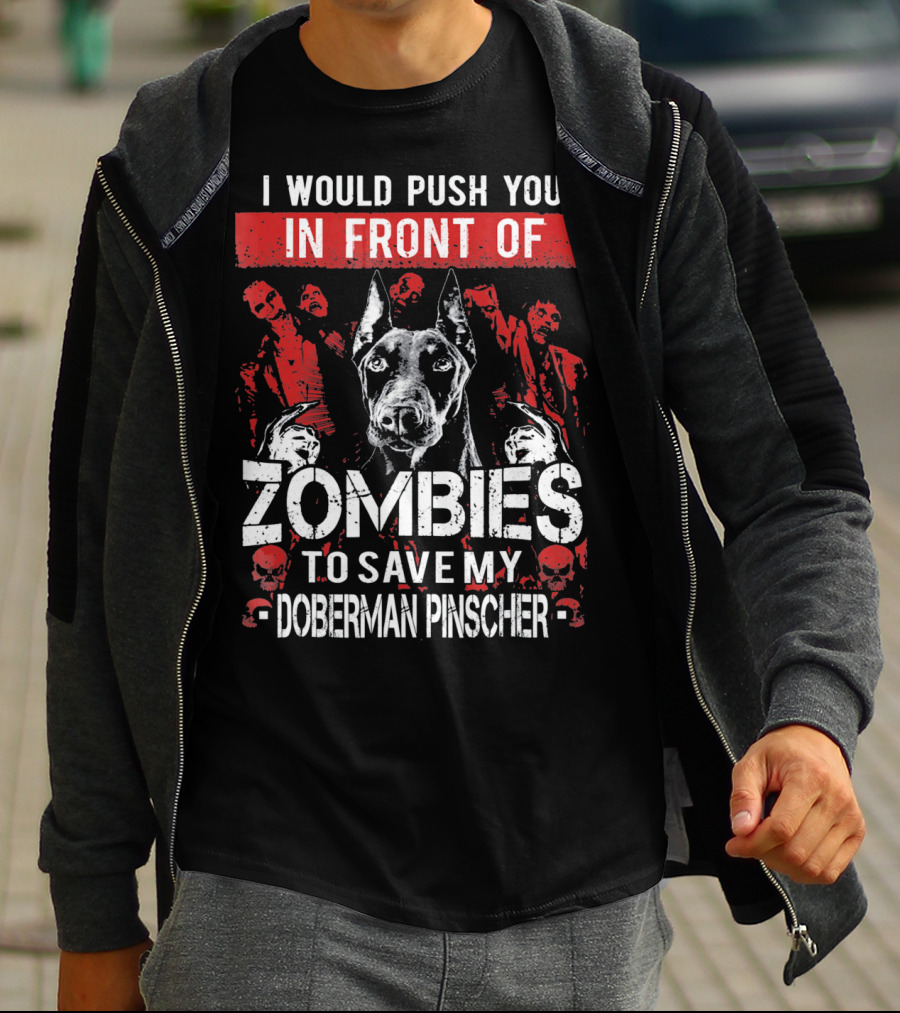I Would Push You In Front Of Zombies To Save My Doberman Pinscher T-Shirt