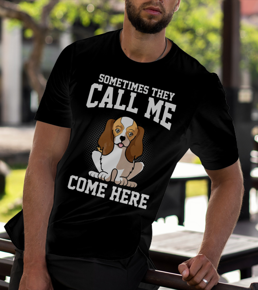 Sometimes They Call Me Come Here Cavalier King Spaniel Dog Mom Owner T-Shirt