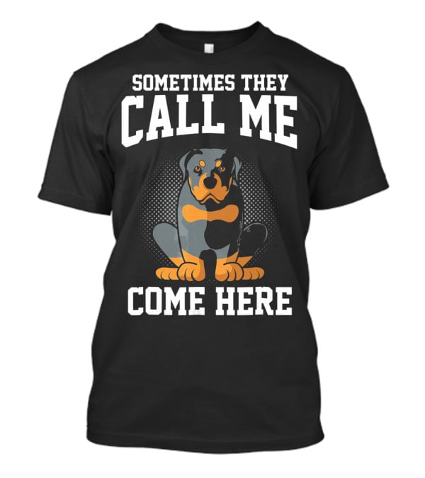 Sometimes They Call Me Come Here Funny Rottweiler Dog Mom Owner T-Shirt