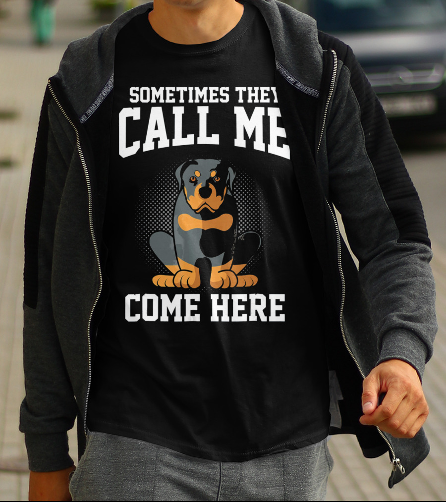 Sometimes They Call Me Come Here Funny Rottweiler Dog Mom Owner T-Shirt