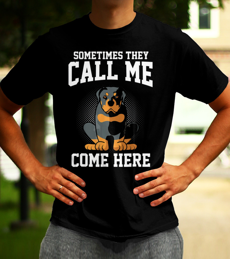 Sometimes They Call Me Come Here Funny Rottweiler Dog Mom Owner T-Shirt