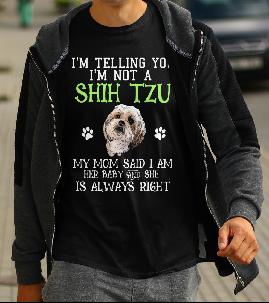 I'm Telling You I'm Not A Shih Tzu My Mom Said I Am Her Baby And She Is Always Right T-Shirt