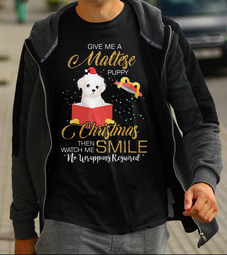 Give Me A Maltese Puppy Christmas Then Watch Me Smile No Wrapping Required T-Shirt