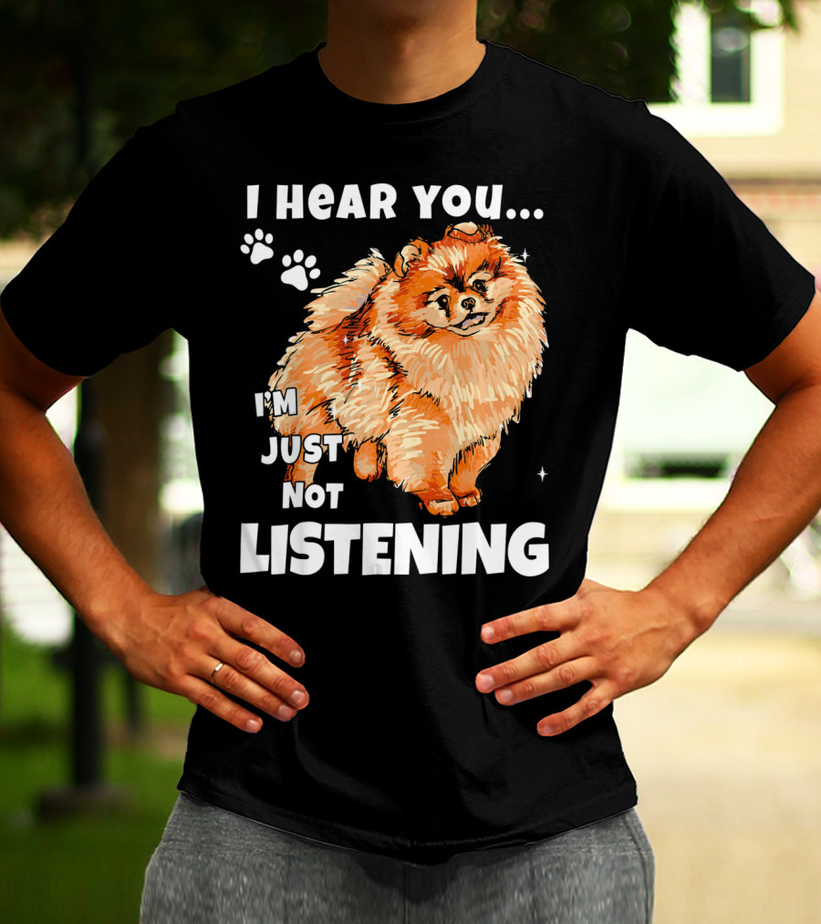 I'm Just Not Listening Funny Pomeranian I Hear You T-Shirt