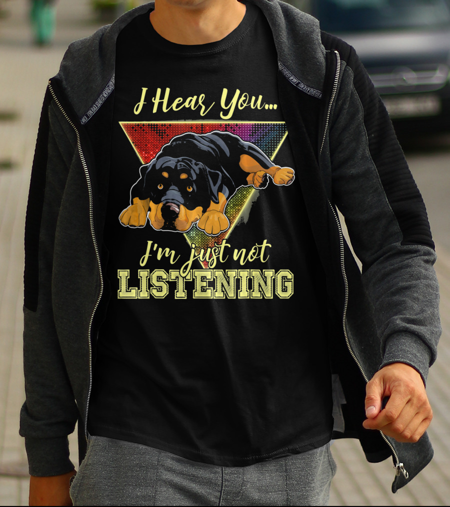 I Hear You I'm Just Not Listening Rottweiler T-Shirt