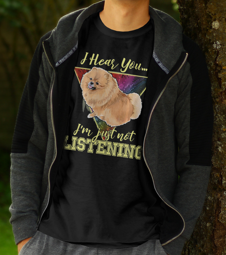 I Hear You I'm Just Not Listening Pomeranian T-Shirt