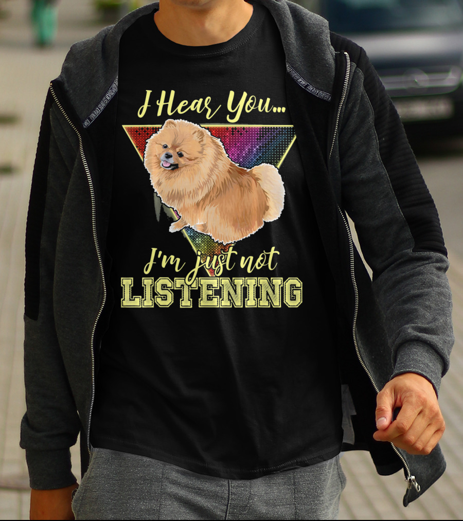 I Hear You I'm Just Not Listening Pomeranian T-Shirt