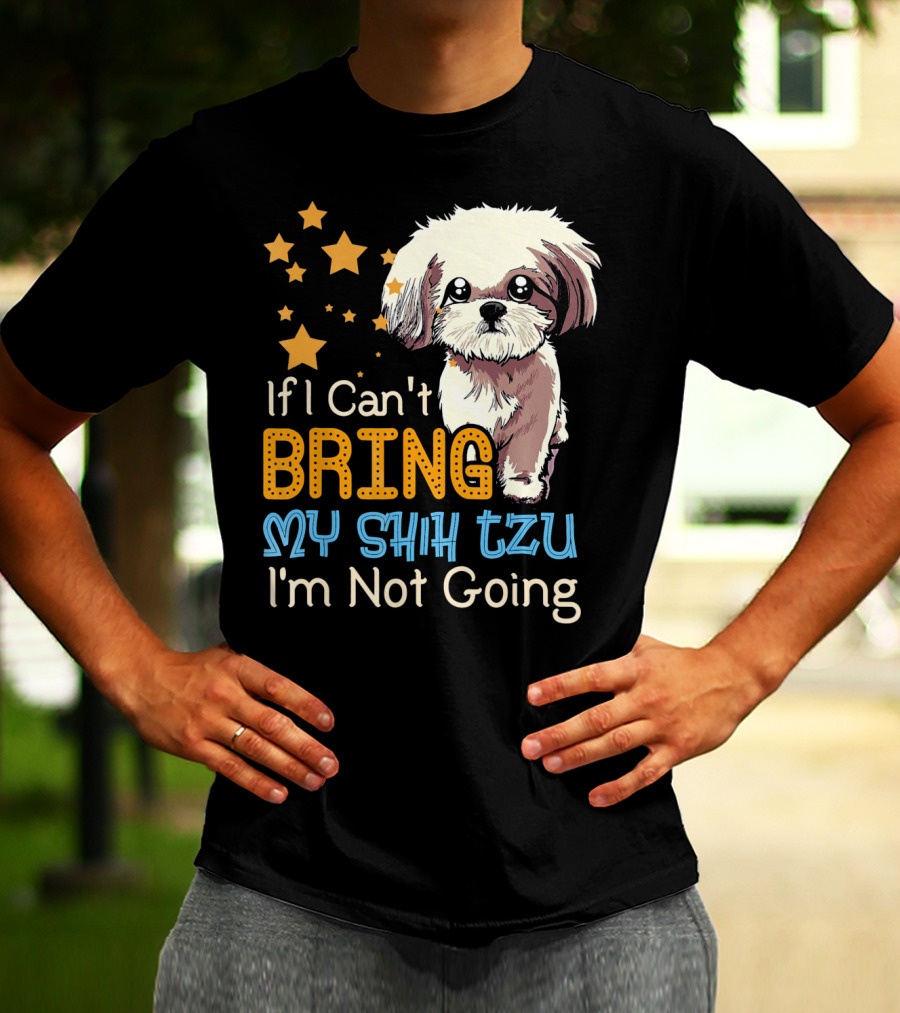 If I Can't Bring My Shih Tzu I'm Not Going Funny Dog T-Shirt
