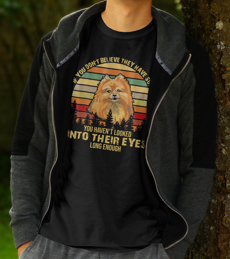 If You Don't Believe They Have Souls You Haven't Looked Into Their Eyes Long Enough Pomeranian Dog T-Shirt
