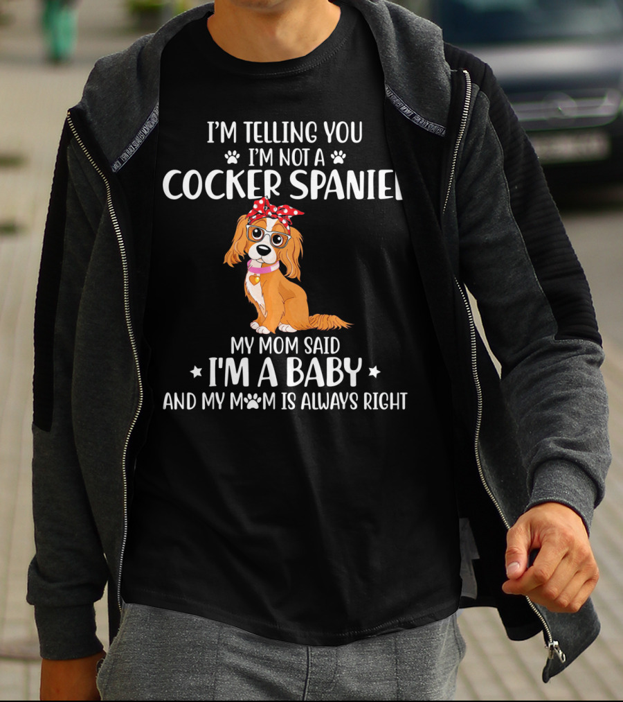 I'm Telling You I'm Not A Cocker Spaniel My Mom Said I'm A Baby And My Mom Is Always Right T-Shirt