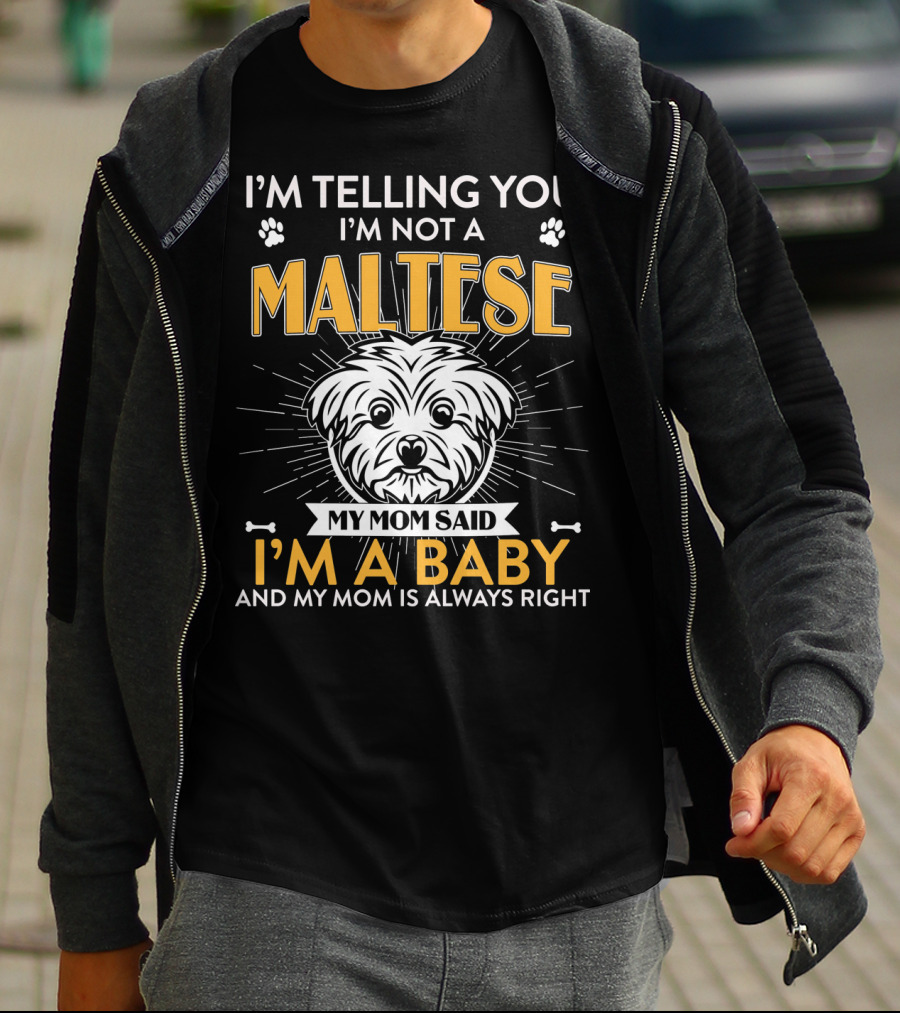 I'm Telling You I'm Not A Maltese My Mom Said I'm A Baby And My Mom Is Always Right T-Shirt