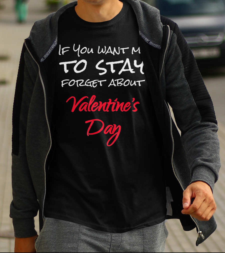 If You Want Me To Stay Forget About Valentine's Day T-Shirt