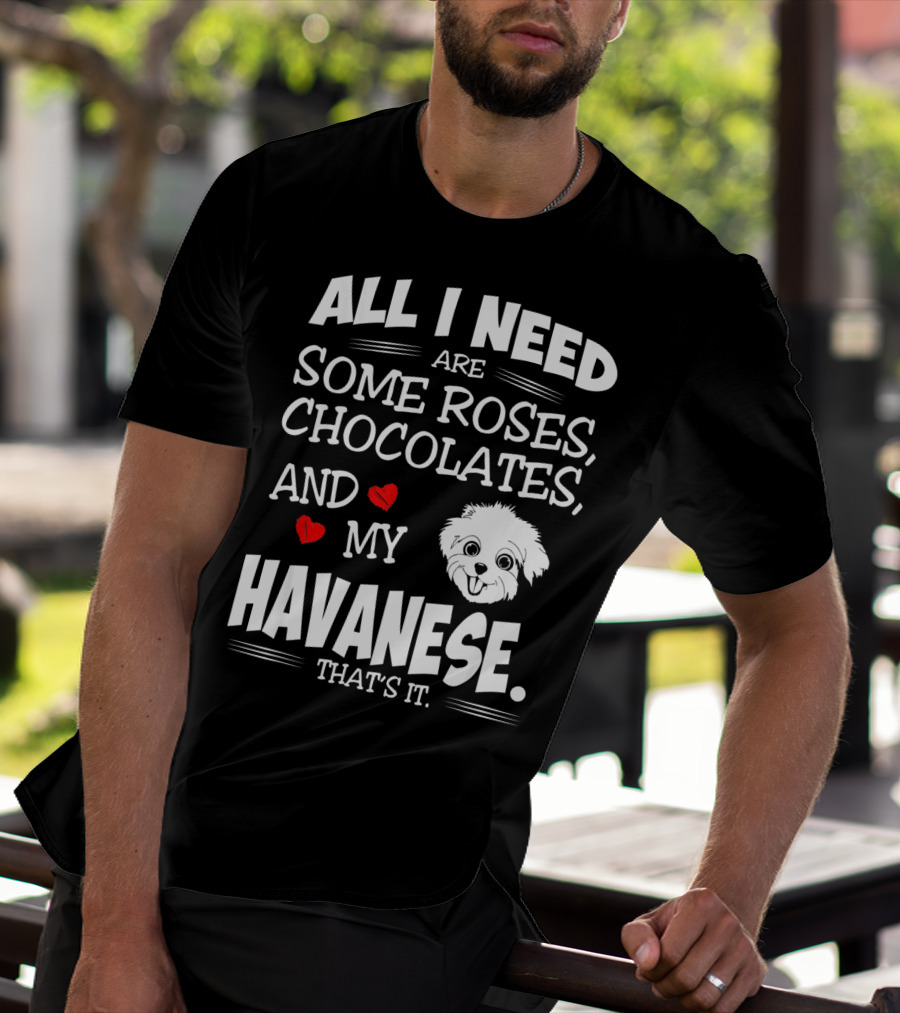 All I Need Are Some Roses Chocolates And My Havanese That's It T-Shirt