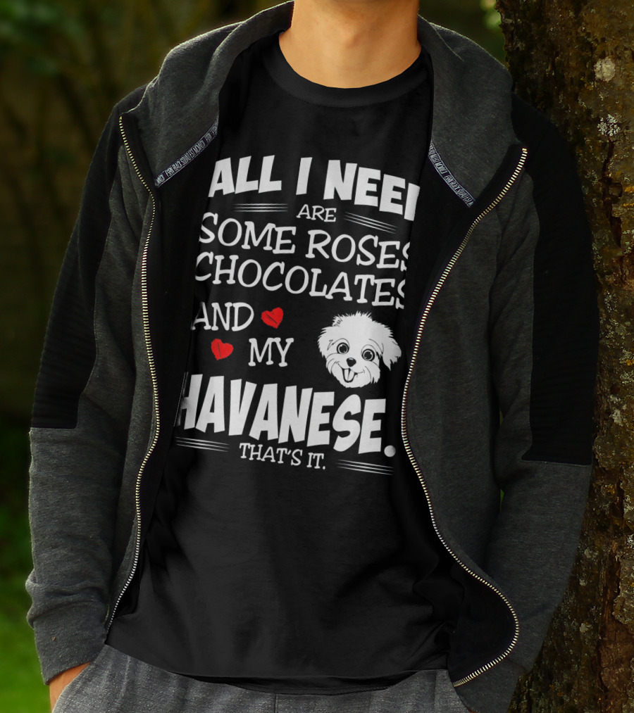 All I Need Are Some Roses Chocolates And My Havanese That's It T-Shirt