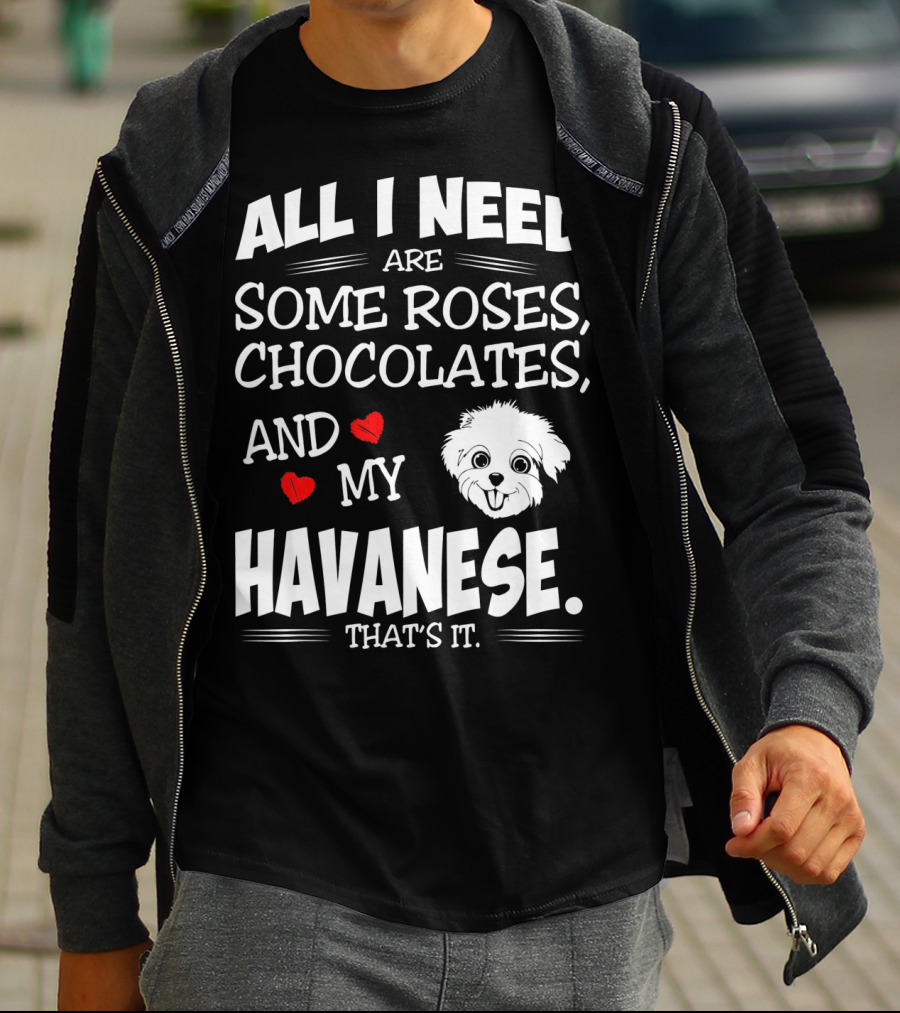 All I Need Are Some Roses Chocolates And My Havanese That's It T-Shirt