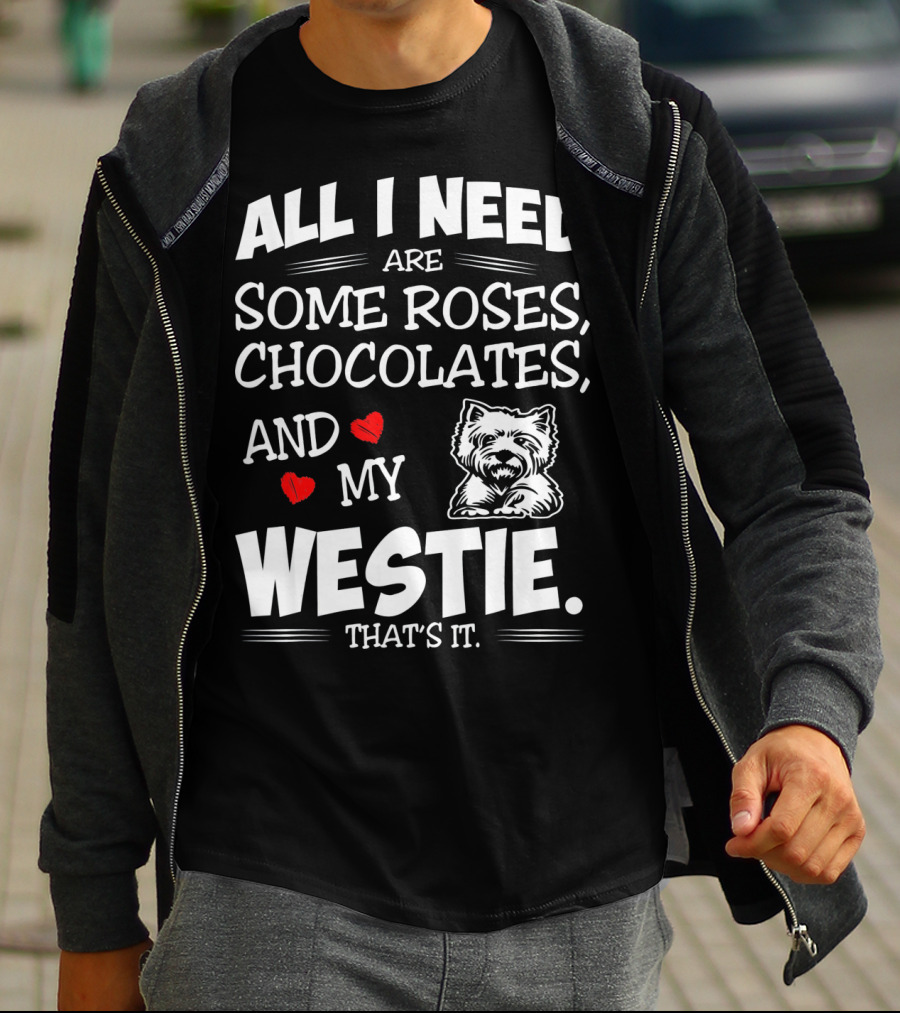 All I Need Are Some Roses Chocolates And My Westie That's It T-Shirt
