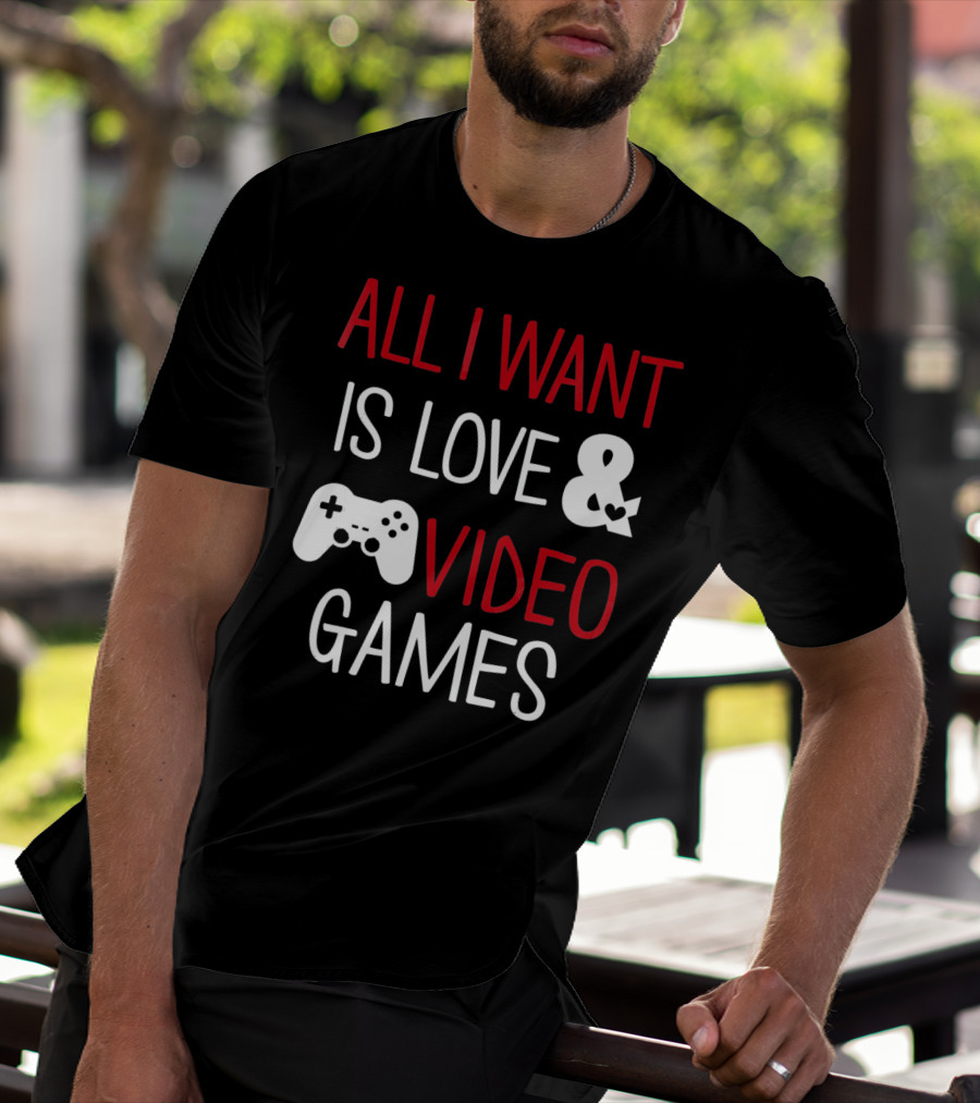 All I Want Is Love And Video Games T-Shirt