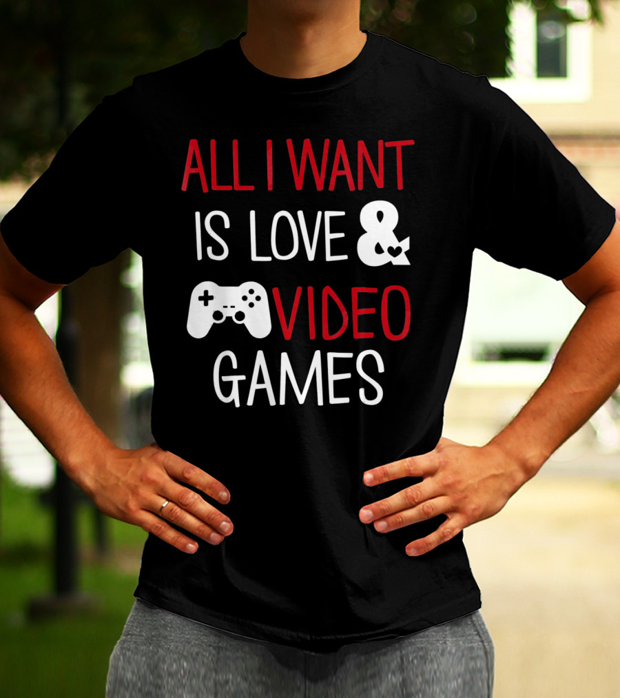 All I Want Is Love And Video Games T-Shirt
