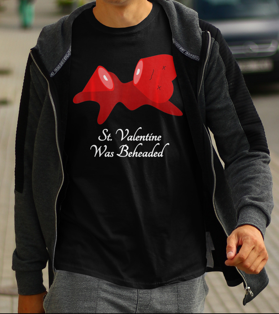 St. Valentine Was Beheaded Anti Valentines T-Shirt