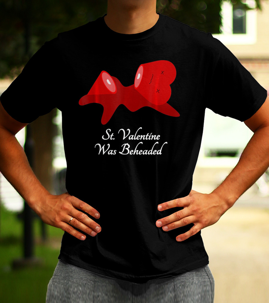 St. Valentine Was Beheaded Anti Valentines T-Shirt