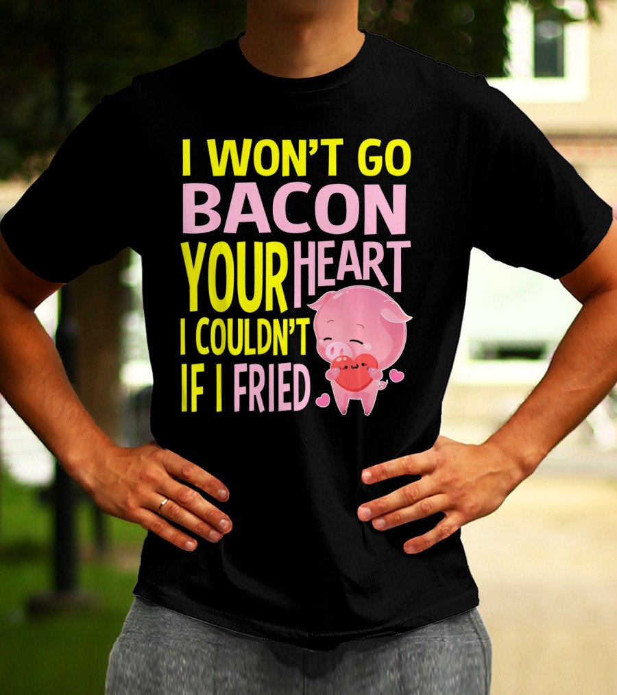 I Won't Go Bacon Your Heart I Couldn't If I Fried Valentine's Day Pig T-Shirt