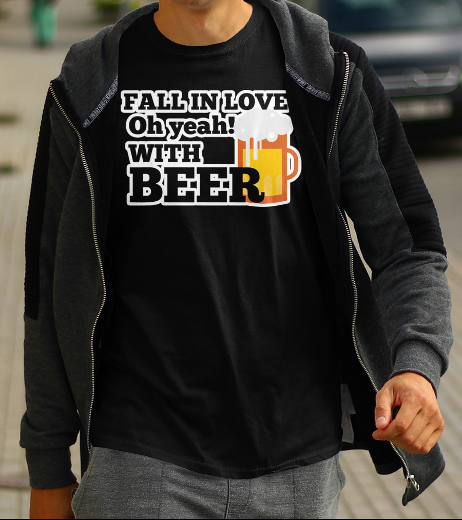 FALL IN LOVE? Oh Yeah WITH BEER T-Shirt