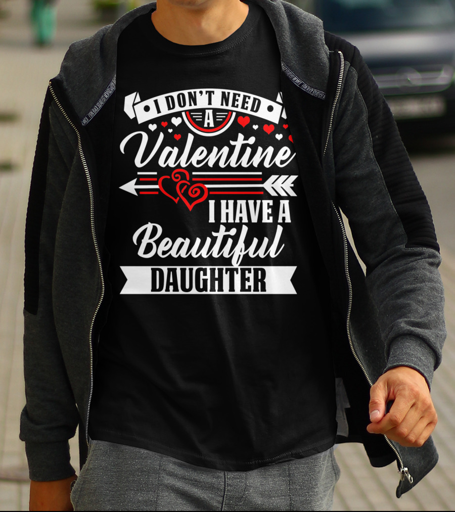 I Don't Need A Valentine I Have A Beautiful Daughter T-Shirt