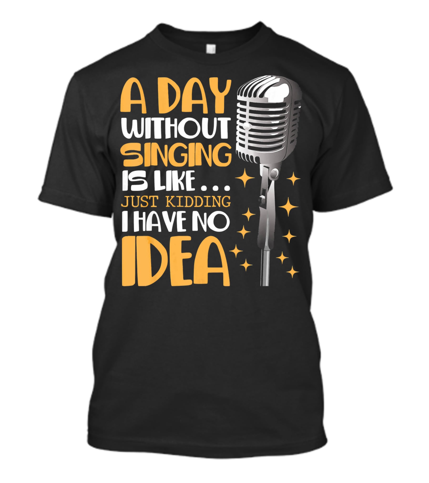 A Day Without Singing Is Like Just Kidding I Have No Idea Microphone Music Lover T-Shirt