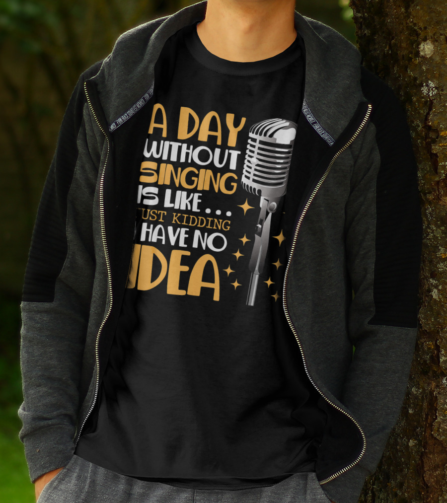 A Day Without Singing Is Like Just Kidding I Have No Idea Microphone Music Lover T-Shirt