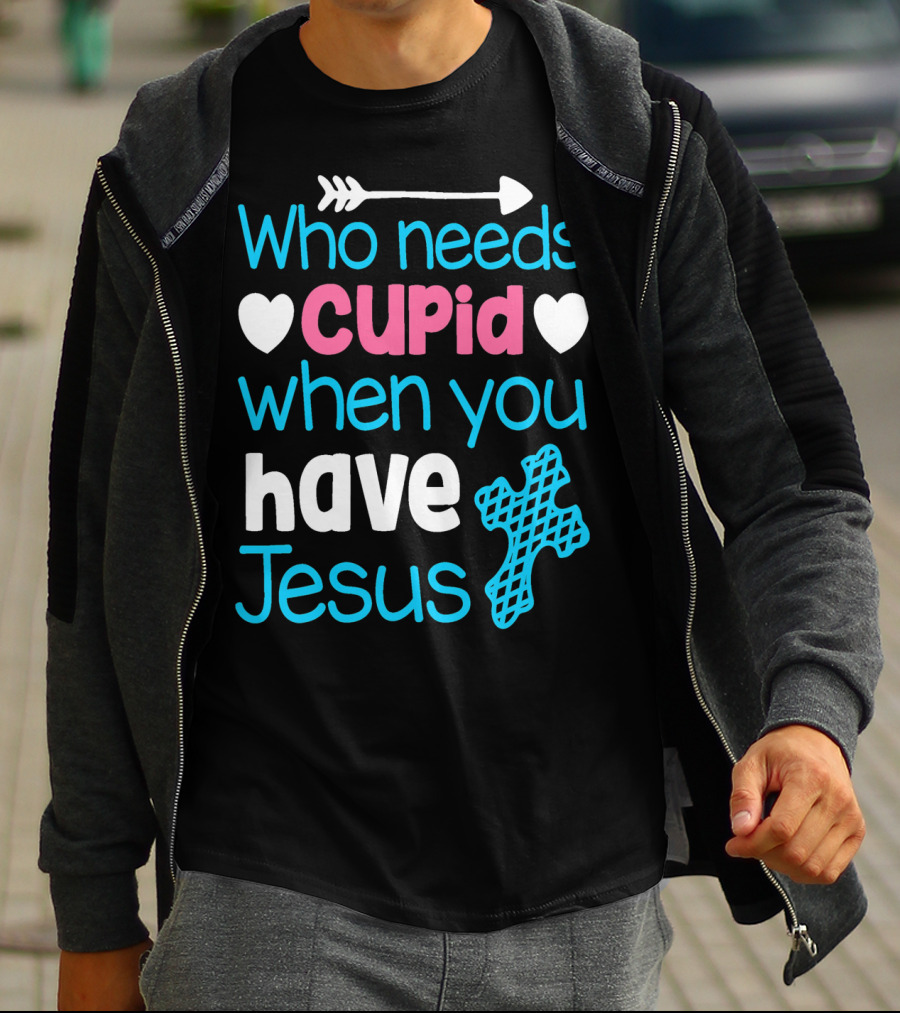 Who Needs Cupid When You Have Jesus Valentine's Day Christian T-Shirt