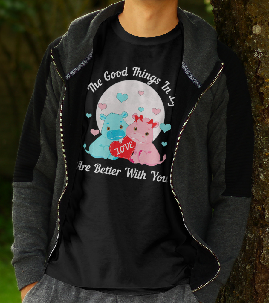 The Good Things In Life Are Better With You Cute Hippos Love Valentine T-Shirt