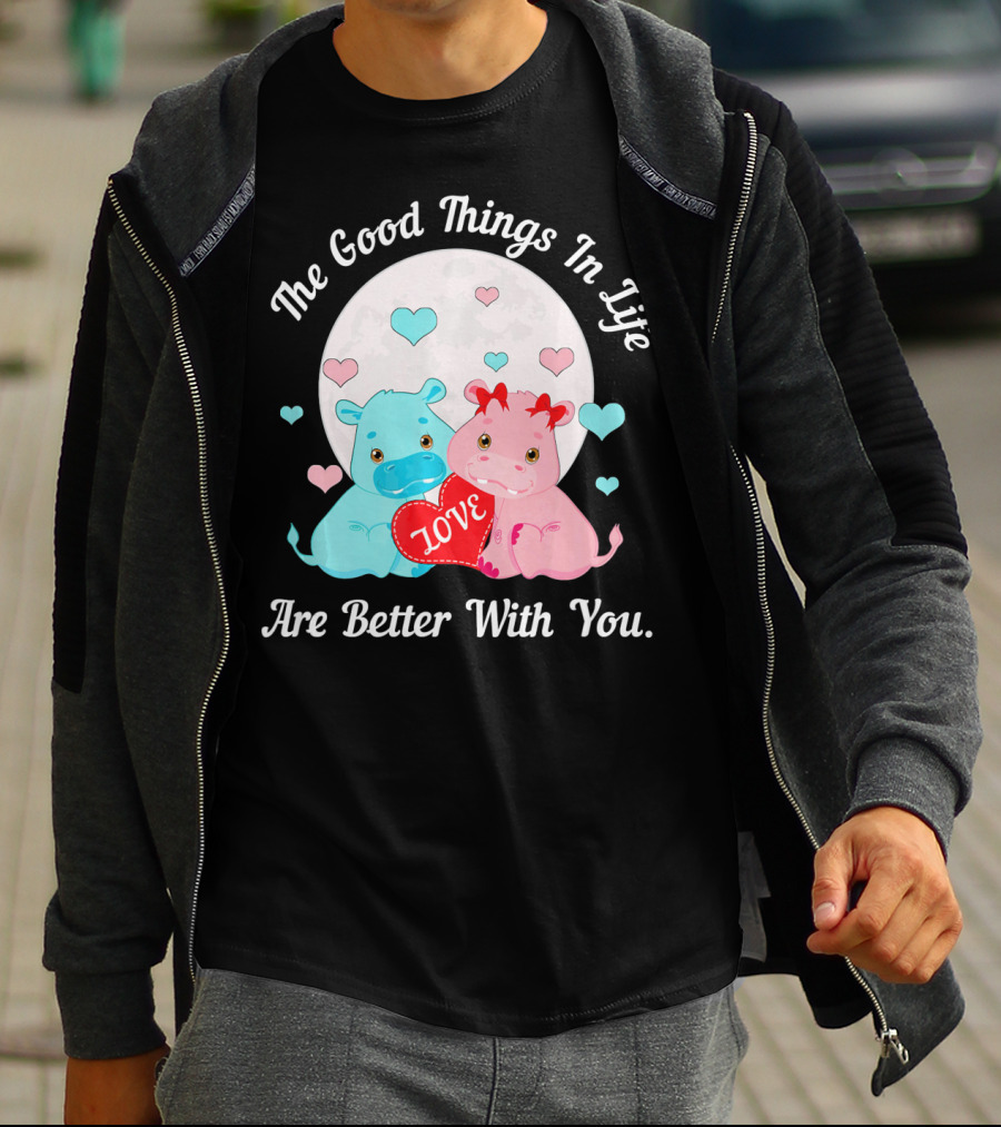The Good Things In Life Are Better With You Cute Hippos Love Valentine T-Shirt