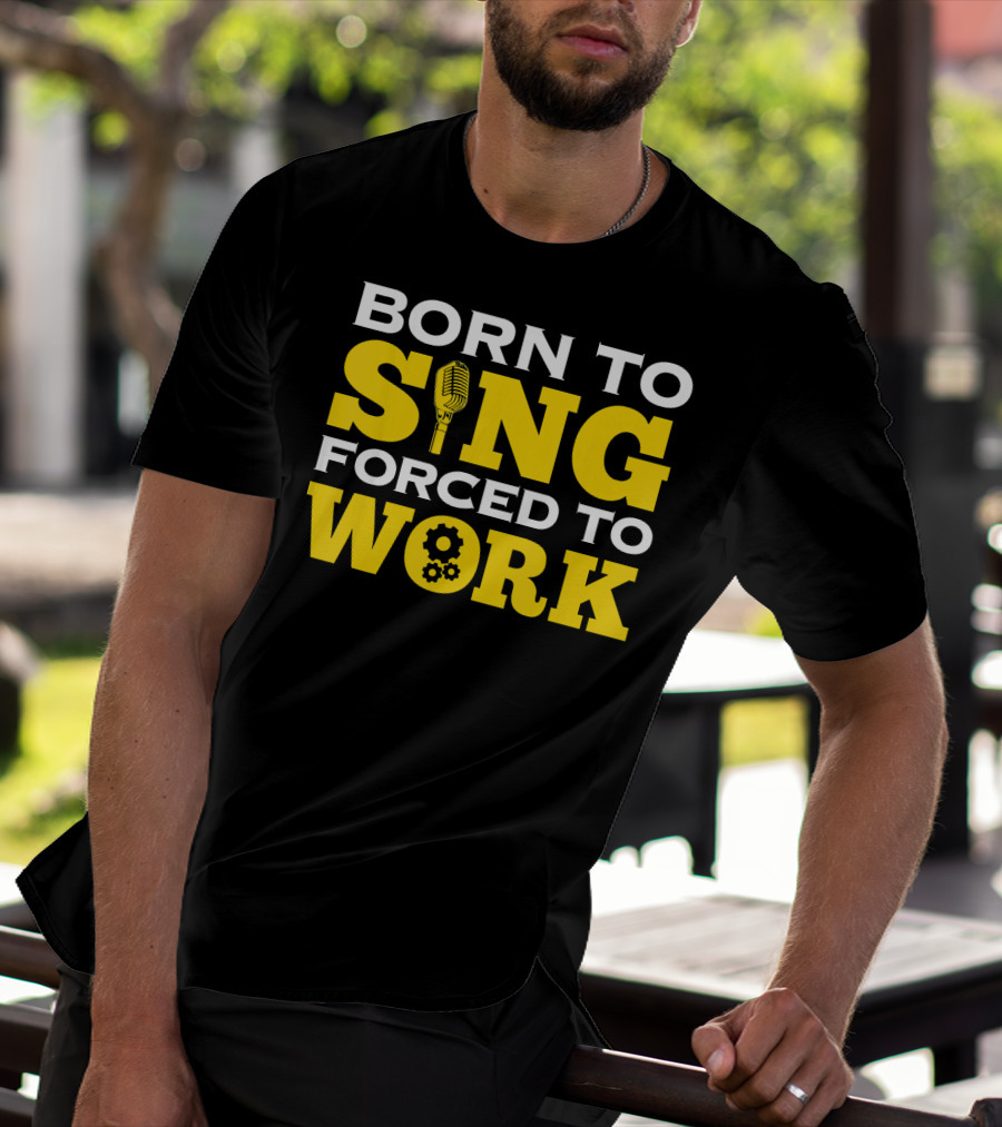 Born To Sing Microphone Forced To Work Gears T-Shirt
