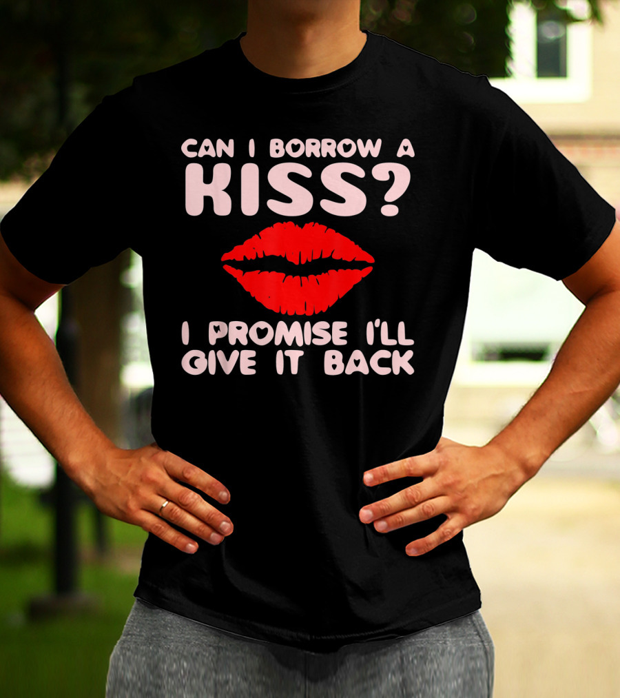 Can I Borrow A Kiss I Promise I'll Give It Back Lips Valentines T-Shirt