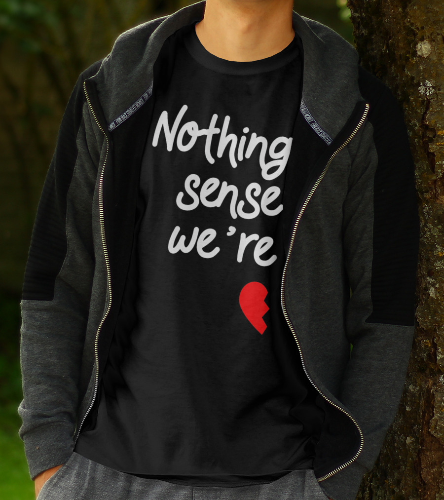 Nothing Sense We're Apart Broken Heart T-Shirt