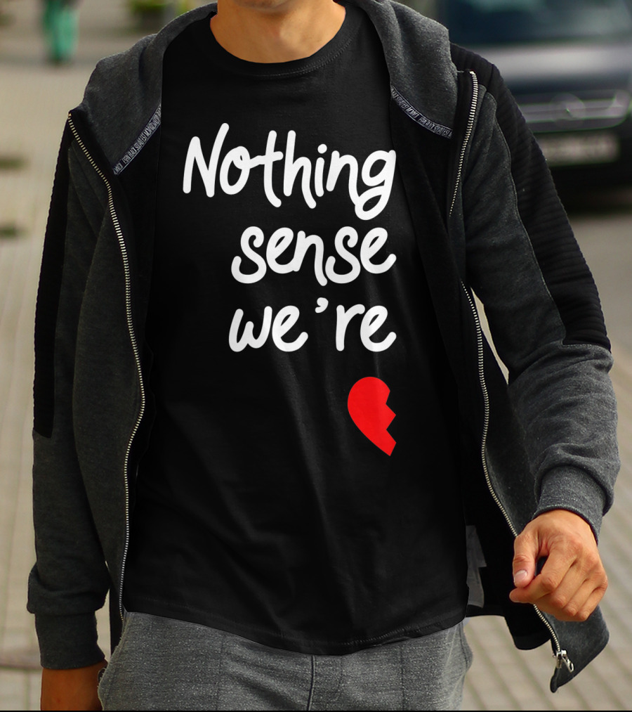 Nothing Sense We're Apart Broken Heart T-Shirt