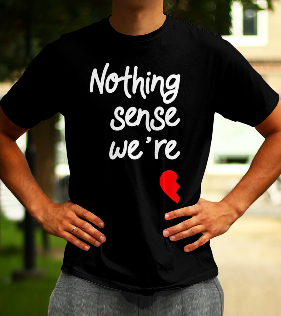 Nothing Sense We're Apart Broken Heart T-Shirt