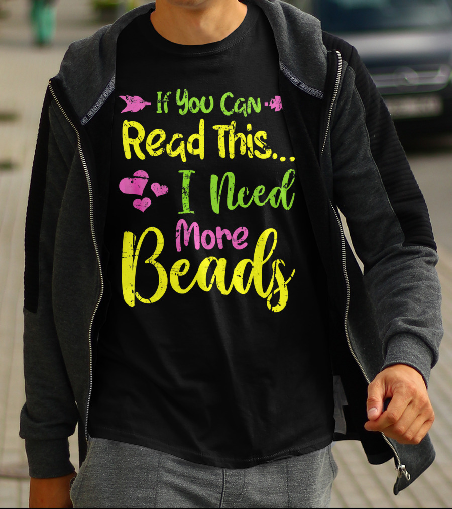 If You Can Read This I Need More Beads T-Shirt
